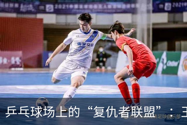 乒乓球场上的“复仇者联盟”：王楚钦的反击之路