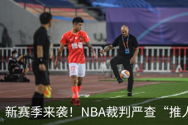 新赛季来袭！NBA裁判严查“推人”行为，巨星们准备迎接挑战
