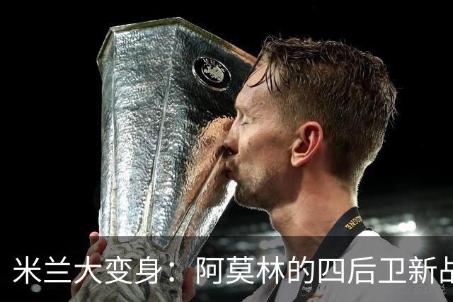 米兰大变身：阿莫林的四后卫新战略和丘库埃泽的进攻狂欢
