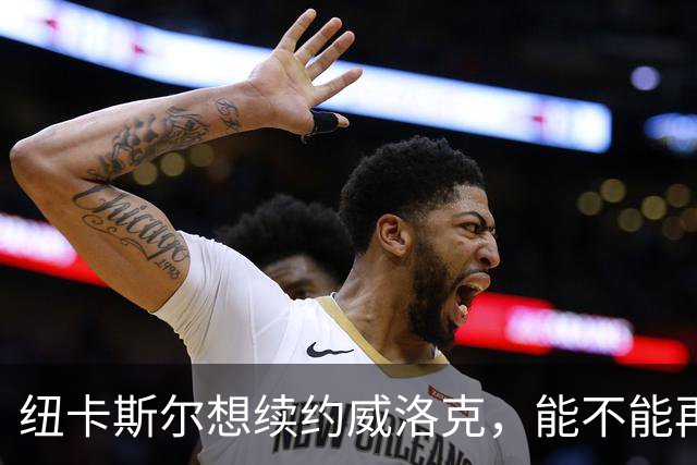 纽卡斯尔想续约威洛克，能不能再来一场“续定恋”？