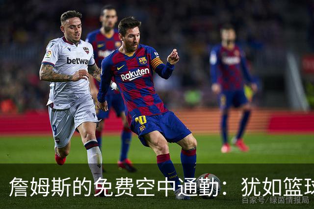 詹姆斯的免费空中通勤：犹如篮球场上的“直升机王