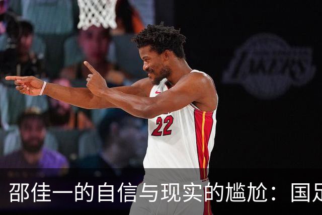邵佳一的自信与现实的尴尬：国足的赛前豪言与赛后鴻鴻